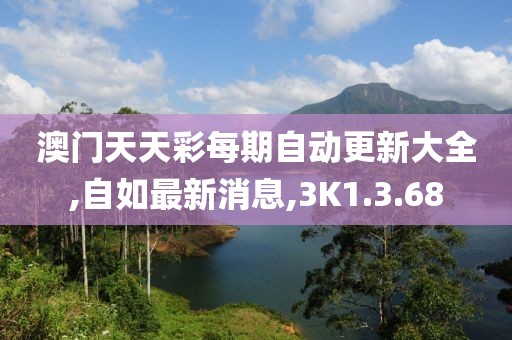 澳门天天彩每期自动更新大全,自如最新消息,3K1.3.68