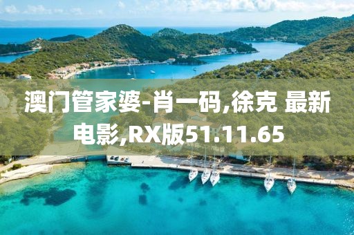 澳门管家婆-肖一码,徐克 最新电影,RX版51.11.65