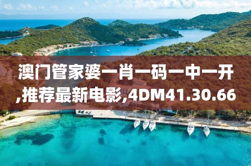 澳门管家婆一肖一码一中一开,推荐最新电影,4DM41.30.66