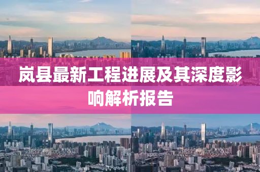 岚县最新工程进展及其深度影响解析报告
