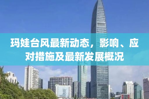 玛娃台风最新动态，影响、应对措施及最新发展概况