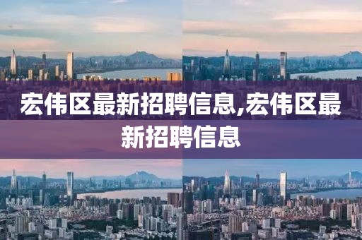 宏伟区最新招聘信息,宏伟区最新招聘信息