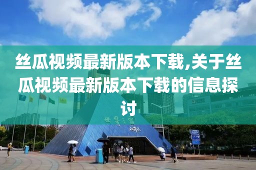 丝瓜视频最新版本下载,关于丝瓜视频最新版本下载的信息探讨