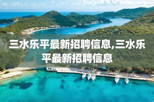 三水乐平最新招聘信息,三水乐平最新招聘信息