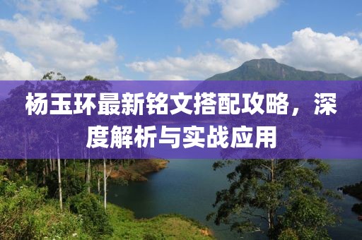杨玉环最新铭文搭配攻略，深度解析与实战应用