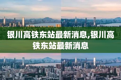 银川高铁东站最新消息,银川高铁东站最新消息