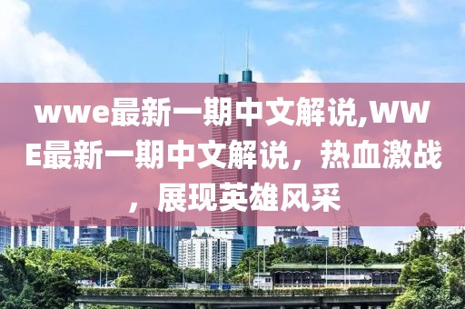 wwe最新一期中文解说,WWE最新一期中文解说，热血激战，展现英雄风采