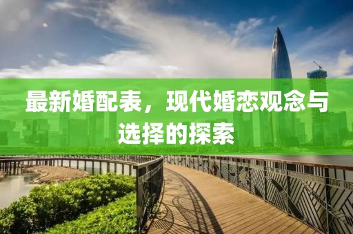 最新婚配表，现代婚恋观念与选择的探索