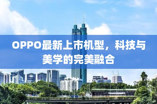 OPPO最新上市机型，科技与美学的完美融合
