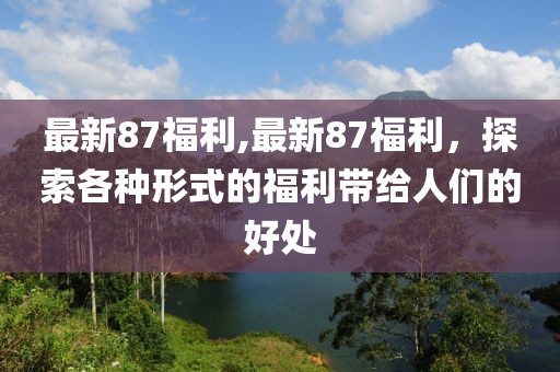 最新87福利,最新87福利，探索各种形式的福利带给人们的好处