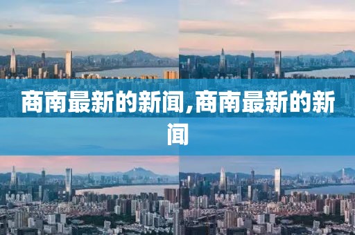商南最新的新闻,商南最新的新闻
