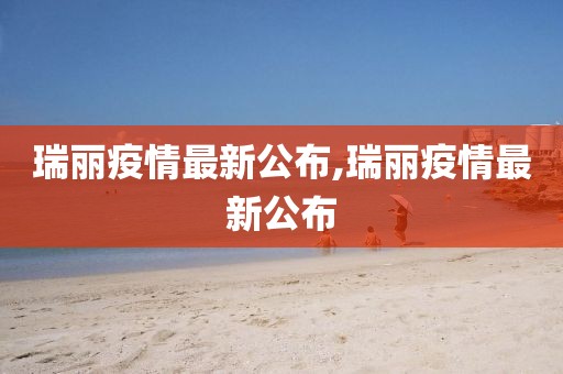 瑞丽疫情最新公布,瑞丽疫情最新公布