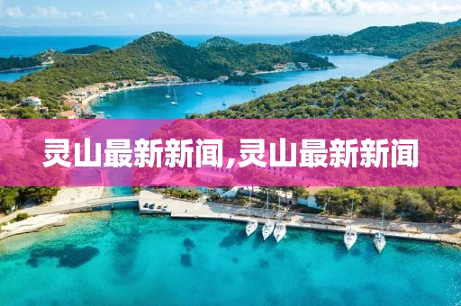 灵山最新新闻,灵山最新新闻