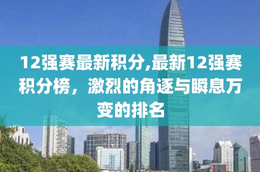 12强赛最新积分,最新12强赛积分榜，激烈的角逐与瞬息万变的排名