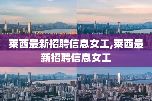 莱西最新招聘信息女工,莱西最新招聘信息女工