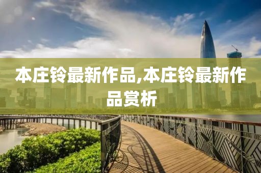 本庄铃最新作品,本庄铃最新作品赏析