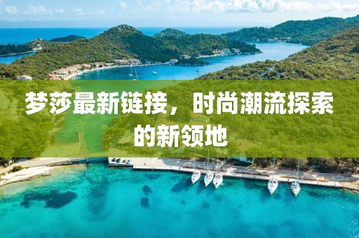 梦莎最新链接，时尚潮流探索的新领地