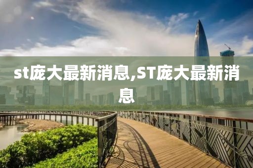 st庞大最新消息,ST庞大最新消息