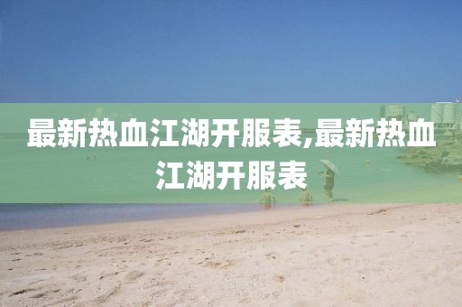 最新热血江湖开服表,最新热血江湖开服表