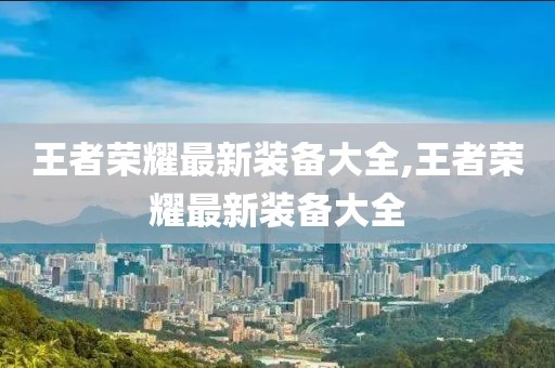 王者荣耀最新装备大全,王者荣耀最新装备大全