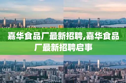嘉华食品厂最新招聘,嘉华食品厂最新招聘启事