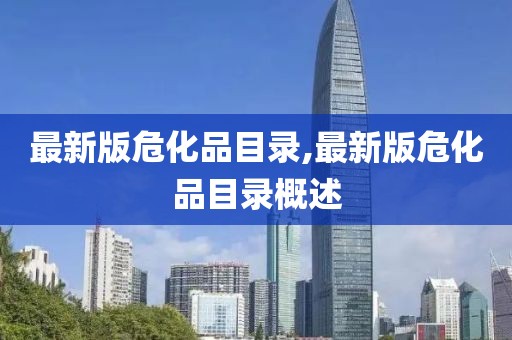 最新版危化品目录,最新版危化品目录概述