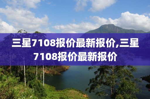 三星7108报价最新报价,三星7108报价最新报价