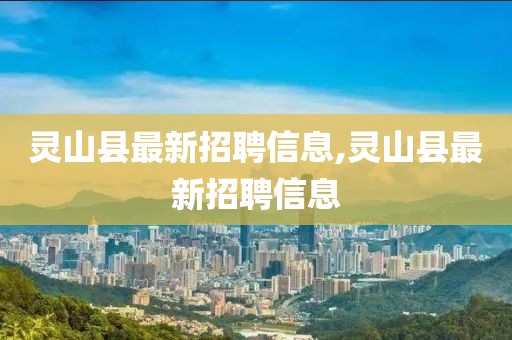 灵山县最新招聘信息,灵山县最新招聘信息