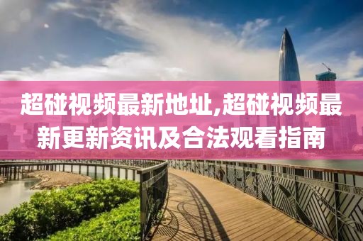 超碰视频最新地址,超碰视频最新更新资讯及合法观看指南