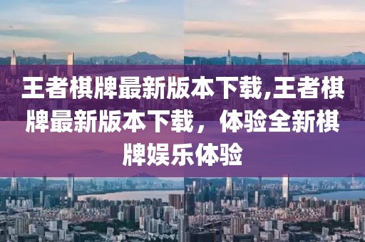 王者棋牌最新版本下载,王者棋牌最新版本下载，体验全新棋牌娱乐体验