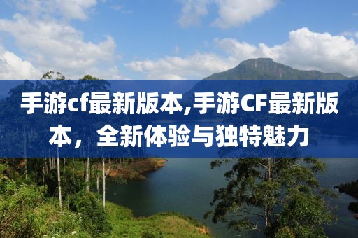 手游cf最新版本,手游CF最新版本，全新体验与独特魅力