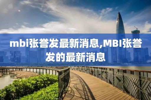 mbi张誉发最新消息,MBI张誉发的最新消息