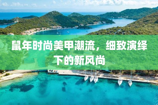 鼠年时尚美甲潮流，细致演绎下的新风尚