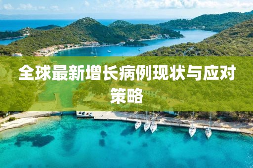 全球最新增长病例现状与应对策略