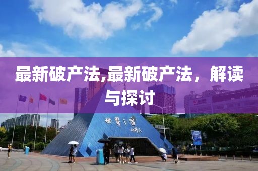 最新破产法,最新破产法，解读与探讨