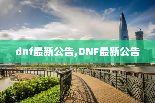 dnf最新公告,DNF最新公告