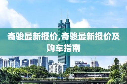 奇骏最新报价,奇骏最新报价及购车指南