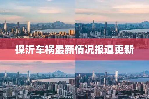 探沂车祸最新情况报道更新