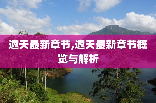 遮天最新章节,遮天最新章节概览与解析
