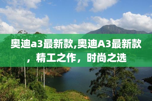 奥迪a3最新款,奥迪A3最新款，精工之作，时尚之选
