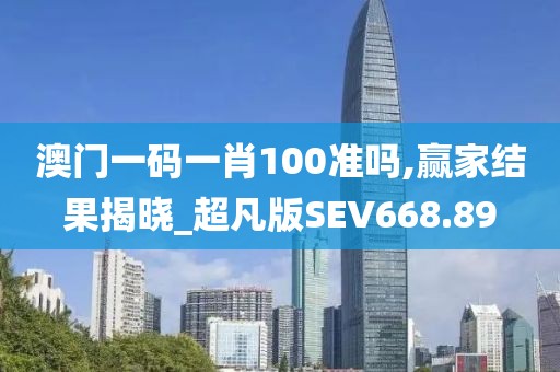 澳门一码一肖100准吗,赢家结果揭晓_超凡版SEV668.89