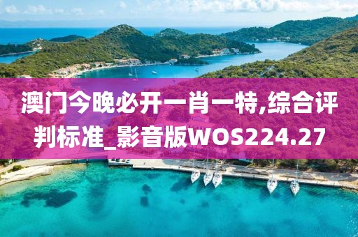 澳门今晚必开一肖一特,综合评判标准_影音版WOS224.27