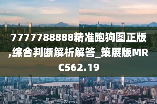 7777788888精准跑狗图正版,综合判断解析解答_策展版MRC562.19