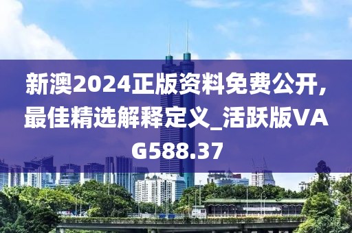 新澳2024正版资料免费公开,最佳精选解释定义_活跃版VAG588.37