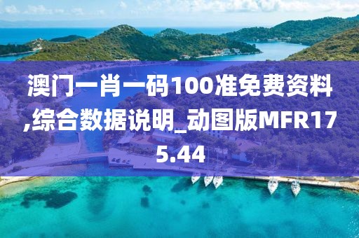 澳门一肖一码100准免费资料,综合数据说明_动图版MFR175.44