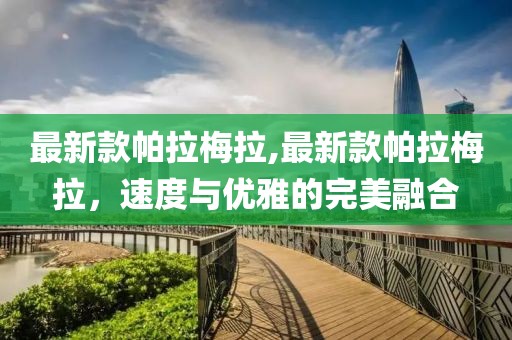 最新款帕拉梅拉,最新款帕拉梅拉，速度与优雅的完美融合