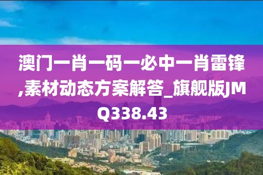澳门一肖一码一必中一肖雷锋,素材动态方案解答_旗舰版JMQ338.43