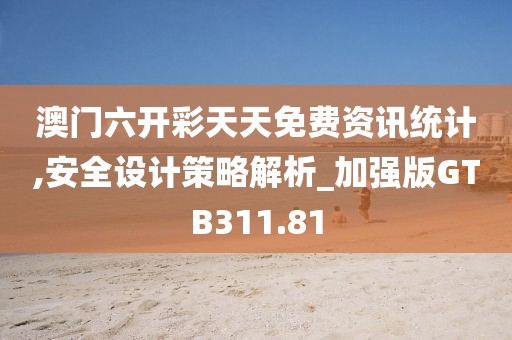 澳门六开彩天天免费资讯统计,安全设计策略解析_加强版GTB311.81