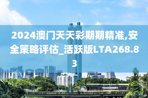 2024澳门天天彩期期精准,安全策略评估_活跃版LTA268.83