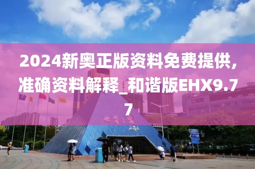 2024新奥正版资料免费提供,准确资料解释_和谐版EHX9.77